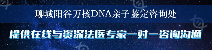 聊城阳谷万核DNA亲子鉴定咨询处